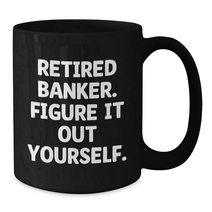 Funny Banker Gifts - Black Coffee Mug for Bankers - 'Retired Banker. Figure It Out Yourself.' - Gifts from Friends for Bankers on Birthday - Additional