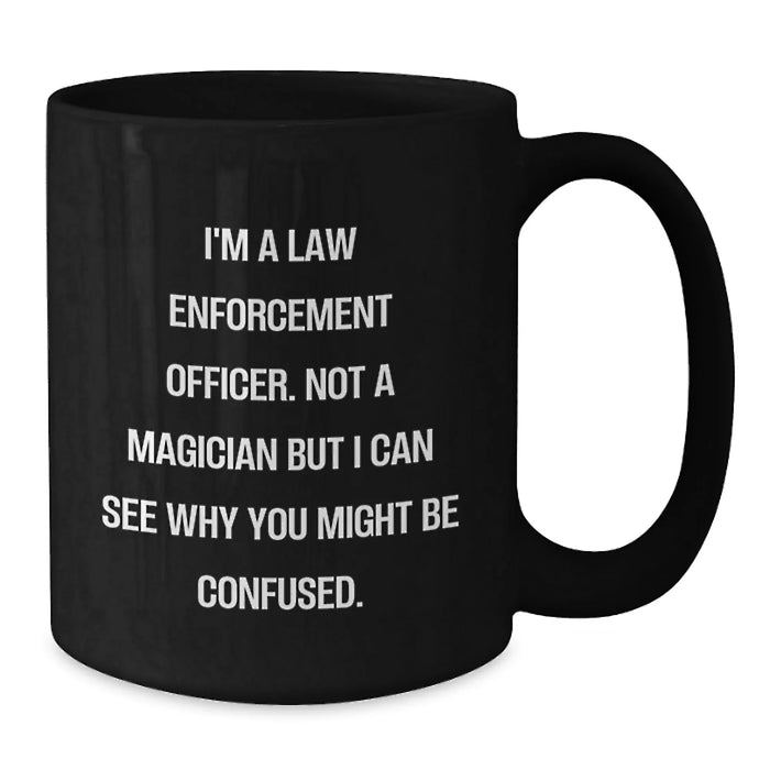 Funny Law Enforcement Officer Gifts from Family for Christmas Unique Mugs - I'm A Law Enforcement Officer. Not A Magician But I Can See Why You Might Be Confused. Black Coffee Mugs - Additional