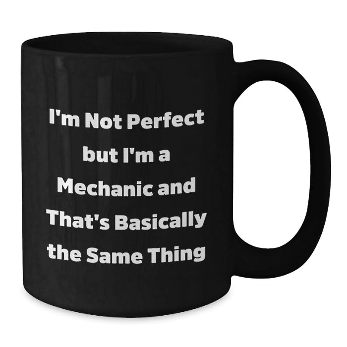 Funny Mechanic Gifts from Men to Friends - I'm Not Perfect But I'm A Mechanic And That's Basically The Same Thing Black Coffee Mug for Graduation Unique Gifts - Additional