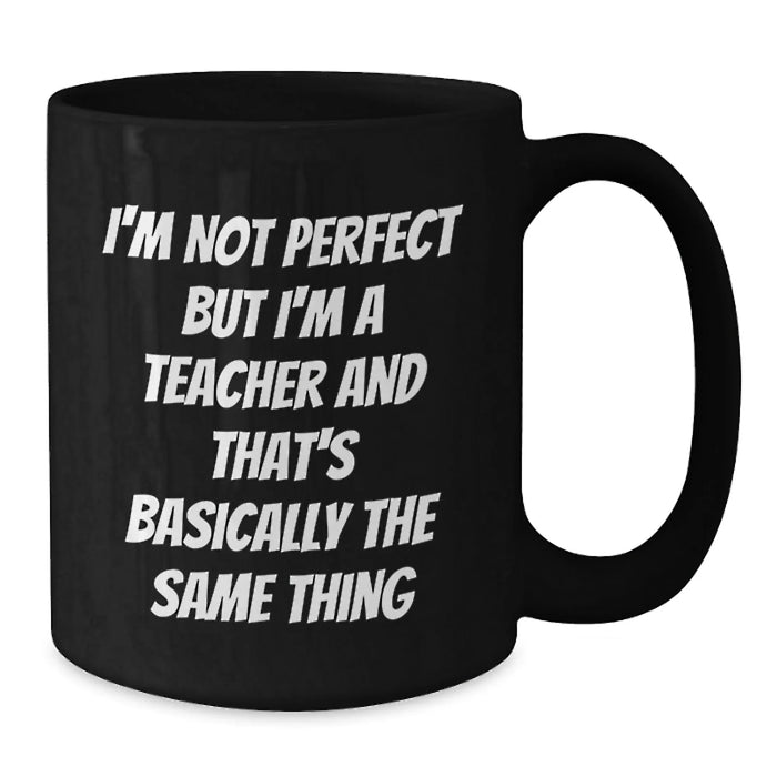 Funny Teacher Birthday Unique Gifts from Men, Women, Friends, Coworkers, Family - Unique Black Coffee Mug - 'I'm Not Perfect But I'm A Teacher, And That's Basically The Same Thing' - Additional