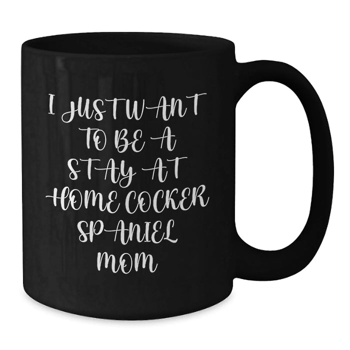 Cocker Spaniel Dog Mom Gifts from Friends for Birthday Unique Coffee Mugs, 'I Just Want To Be A Stay At Home Cocker Spaniel Mom' Quote, Black Ceramic Mug, 11oz or 15oz, Microwave and Dishwasher Safe - Additional