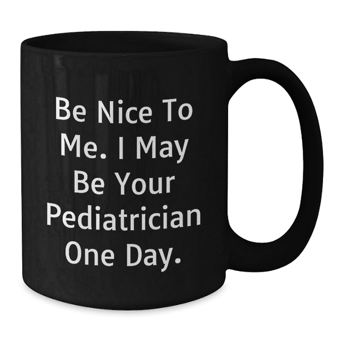 Funny Quote Gifts from Men to Pediatrician Friends - Be Nice To Me. I May Be Your Pediatrician One Day. Black Coffee Mug - Additional