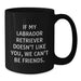 Funny Labrador Retriever Dog Gifts from Friends for Birthday - If My Labrador Retriever Doesn't Like You, We Can't Be Friends. Black Coffee Mug - Additional