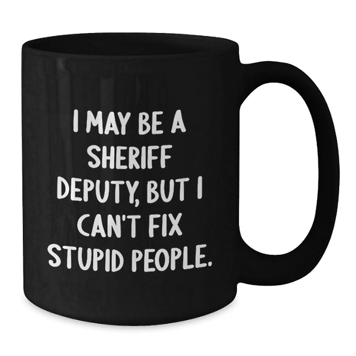 Funny Sheriff Deputy Gifts from Friends for Men - I May Be A Sheriff Deputy, But I Can't Fix Stupid People. Christmas Unique Mug, Black Coffee Mug for Sheriff Deputy Lovers - Additional