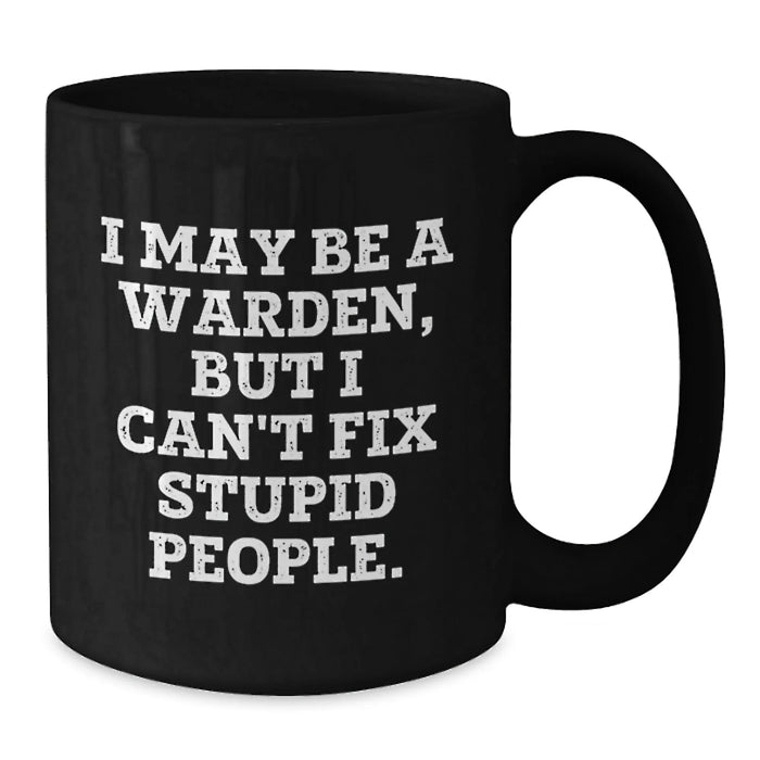 Funny Warden Gifts from Friends - I May Be A Warden, But I Can't Fix Stupid People. Black Coffee Mug for Warden Men - Additional