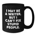 Funny Quote Writer Gifts from Men for Friends - Christmas Unique Black Coffee Mugs - I May Be A Writer, But I Can't Fix Stupid People. - Additional