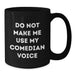 Funny Comedian Gifts from Friends to Comedian on Birthday, Do Not Make Me Use My Comedian Voice Black Coffee Mug - Additional