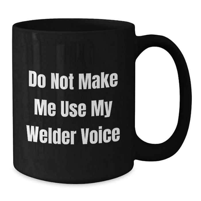 Welder Humor Gifts from Friends and Family - Funny Black Coffee Mug - Do Not Make Me Use My Welder Voice, Birthday Unique Gifts for Men and Women - Additional