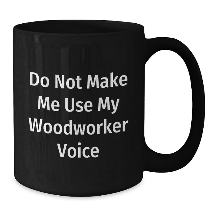 Woodworker Gifts for Men Funny Black Coffee Mug Do Not Make Me Use My Woodworker Voice - Additional