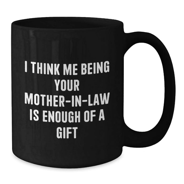 Funny Mom-in-law Gifts from Family, Unique Black Coffee Mug, I Think Me Being Your Mom-in-law Is Enough Of A Gift - Additional