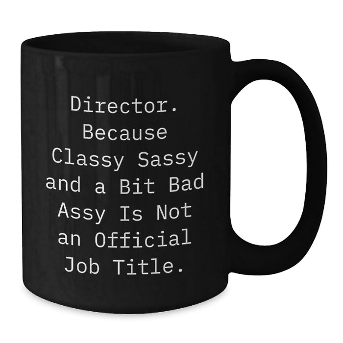 Director Gifts from Friends - Funny Black Coffee Mug for Birthday - 'Director. Because Classy Sassy And A Bit Fearlessy Is Not An Official Job Title.' - Additional