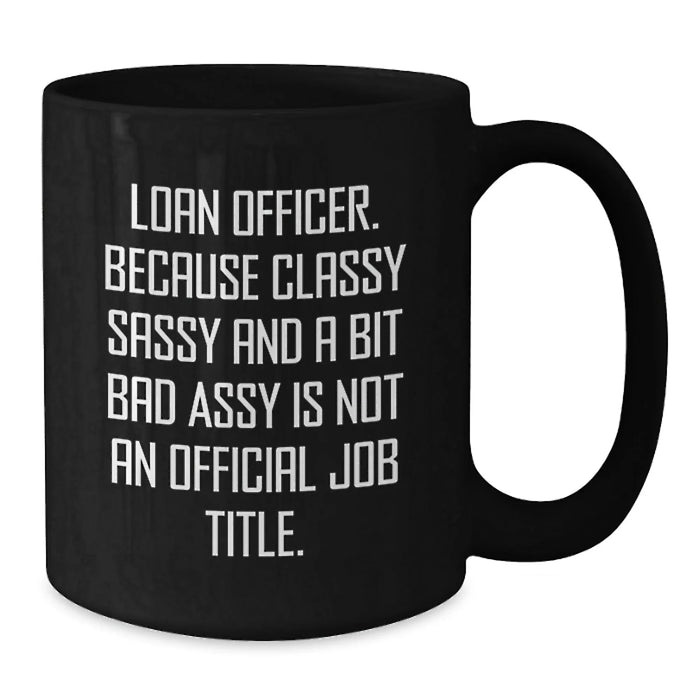 Funny Loan Officer Gifts from Men to Friends, Loan Officer Valentine's Unique Gifts, Black Coffee Mug with 'Loan Officer. Because Classy Sassy And A Bit Fearlessy Is Not An Official Job Title.' Quote - Additional