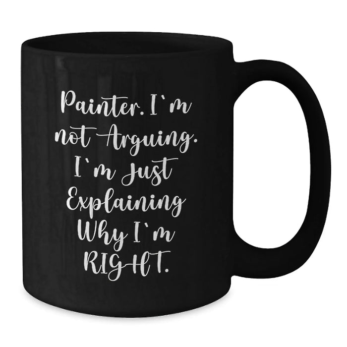 Funny Painter Gifts for Christmas - Black Coffee Mug 'Painter. I'm Not Arguing. I'm Just Explaining Why I'm Right.' - Ideal Gift from Friends to Family - Additional