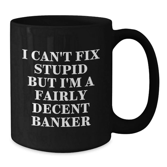 Funny Banker Gifts from Men for Valentine's Unique Black Coffee Mugs with I Can't Fix Stupid But I'm A Fairly Decent Banker Quote - Additional