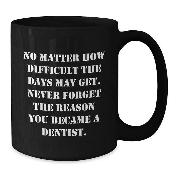 Gifts for Dentists, Funny Quote 'No Matter How Difficult The Days May Get. Never Forget The Reason You Became A Dentist.' - Black Coffee Mug - Gifts from Family to Mom on Mother's Day - Additional