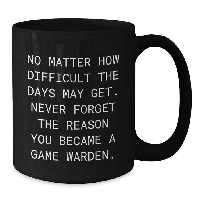Game Warden Inspirational Black Coffee Mug Gift for Valentine's Friends, Showcasing 'No Matter How Difficult The Days May Get. Never Forget The Reason You Became A Game Warden.' Quote - Additional
