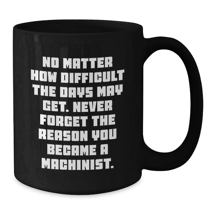Funny Machinist Gifts for Him, Black Coffee Mug with Inspirational Quote - Perfect for Christmas Unique Gifts from Men to Machinist Friends - Additional