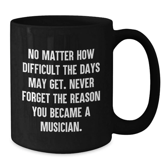 Funny Musician Gifts for Birthday, Inspirational Black Coffee Mug with Quote 'No Matter How Difficult The Days May Get. Never Forget The Reason You Became A Musician.' Gifts from Friends to Musician - Additional
