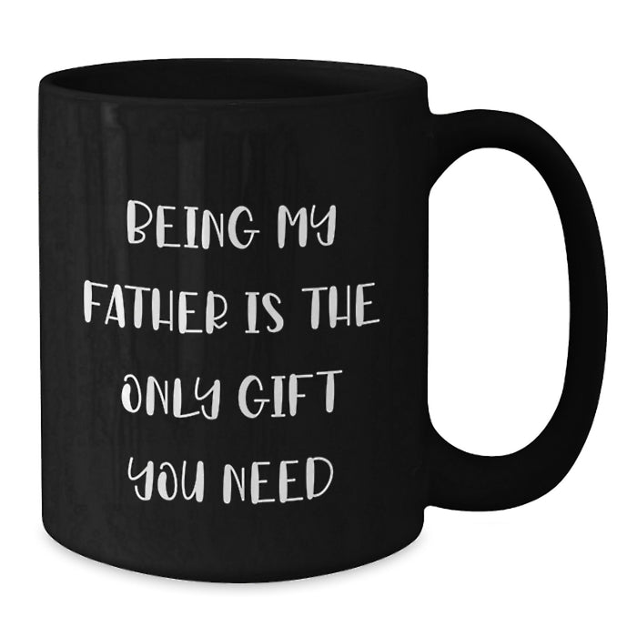 Funny Dad Quotes Gifts from Mom to Father - Being My Father Is The Only Gift You Need Black Coffee Mug, Unique Valentine's Gifts for Men, 11oz or 15oz Ceramic Mug - Funny Dad Gifts - Additional