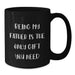 Funny Dad Quotes Gifts from Mom to Father - Being My Father Is The Only Gift You Need Black Coffee Mug, Unique Valentine's Gifts for Men, 11oz or 15oz Ceramic Mug - Funny Dad Gifts - Additional