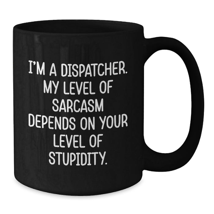 Funny Dispatcher Sarcasm Black Coffee Mug, Gifts for Men, Women, Coworkers - I'm A Dispatcher, Level Dependent Sarcasm, Perfect Mother's Day Unique Gifts - Additional