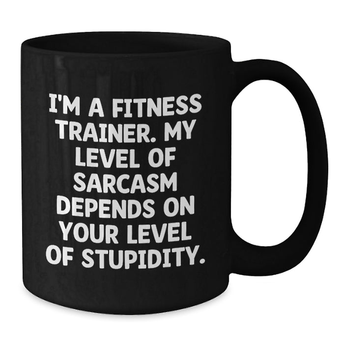 Funny Fitness Trainer Gifts from Friends - 'I'm A Fitness Trainer. My Level Of Sarcasm Depends On Your Level Of Stupidity.' Black Coffee Mug for Fitness Trainers on Mother's Day - Additional