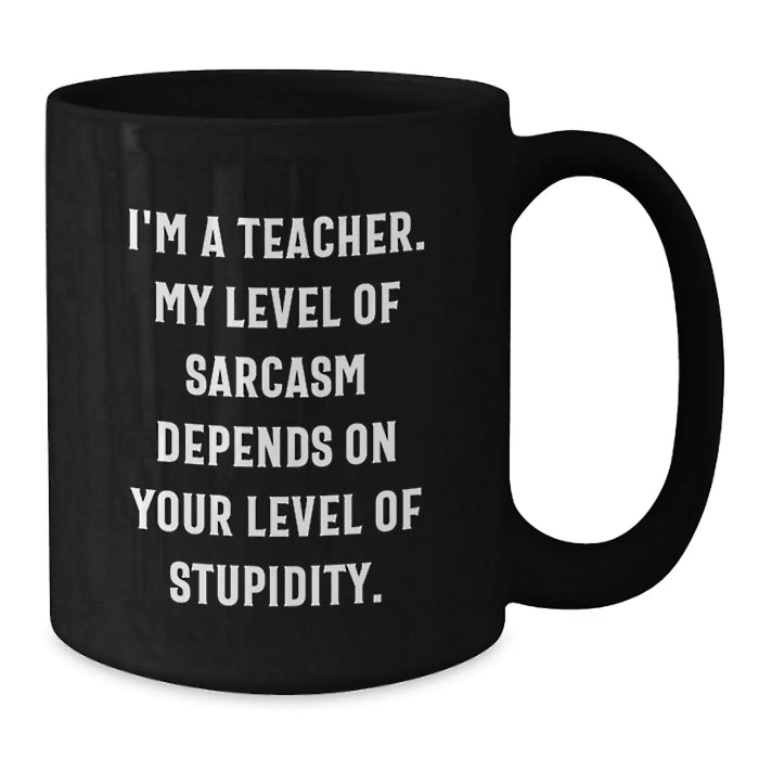Funny Teacher Gifts for Valentine's, Black Coffee Mug, 'I'm A Teacher. My Level Of Sarcasm Depends On Your Level Of Stupidity.' from Friends - Great Unique Valentine's Gifts for Teacher - Additional