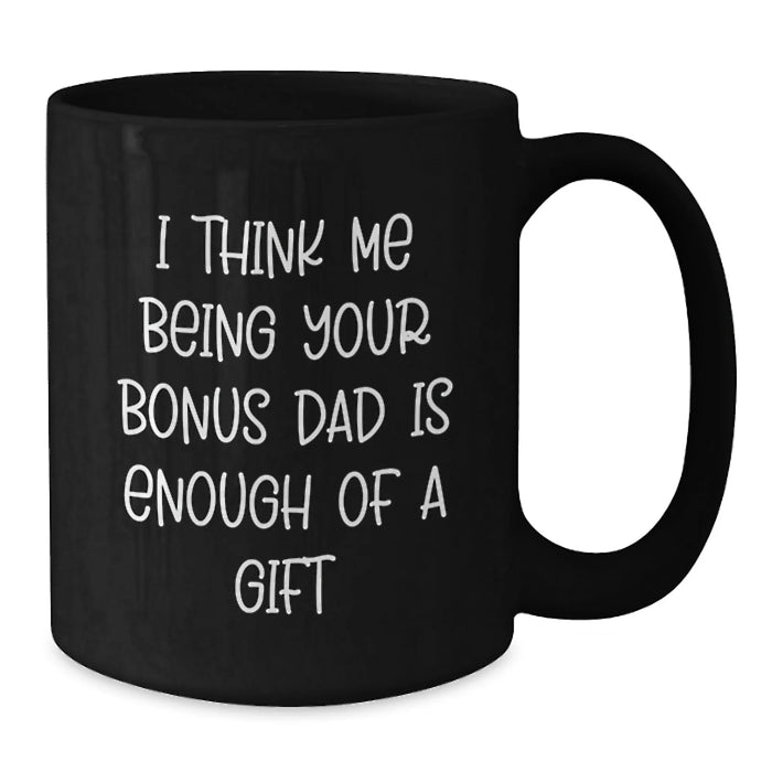 Funny Bonus Dad Gifts for Him, 'I Think Me Being Your Bonus Dad Is Enough Of A Gift' Black Coffee Mug, Gifts from Mom to Bonus Dad, Black Ceramic Mug for Christmas - Additional