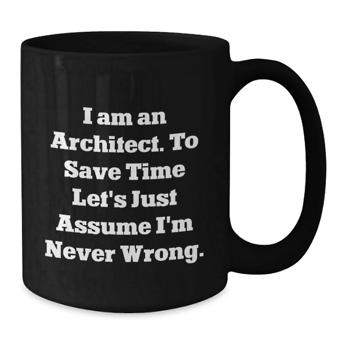 Funny Architect Gifts, Unique Black Coffee Mug for Men, Women, Coworkers, Family - I Am An Architect. To Save Time Let's Just Assume I'm Never Wrong. Christmas Unique Gifts - Additional