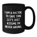 Funny Doctor Gifts from Friends, Unique Birthday Unique Gifts for Doctor, Black Coffee Mug with Quote 'I Am A Doctor. To Save Time Let's Just Assume I'm Never Wrong.' - Additional
