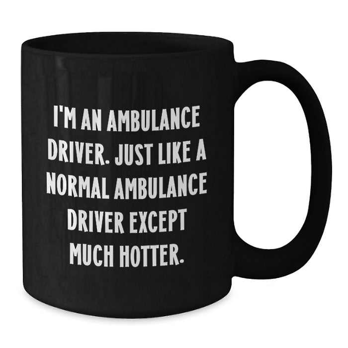 Ambulance Driver Gifts - Funny Coffee Mug for Ambulance Driver - Birthday Unique Gift from Friends - I'm An Ambulance Driver. Just Like A Normal Ambulance Driver Except Much Hotter. - Additional