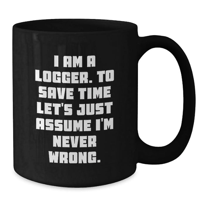Funny Logger Birthday Unique Gifts from Friends for Men Black Coffee Mug - I Am A Logger To Save Time Lets Assume Im Never Wrong - Additional