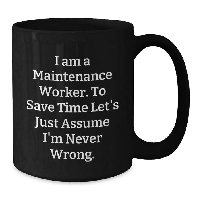 Funny Maintenance Worker Gifts for Men - Black Coffee Mug - 'I Am A Maintenance Worker. To Save Time Let's Just Assume I'm Never Wrong.' - Additional