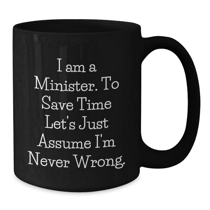 Funny Minister Gifts for Him, Humorous Black Coffee Mug, Gift Ideas for the Minister - I Am A Minister To Save Time Let's Just Assume I'm Never Wrong. - Additional