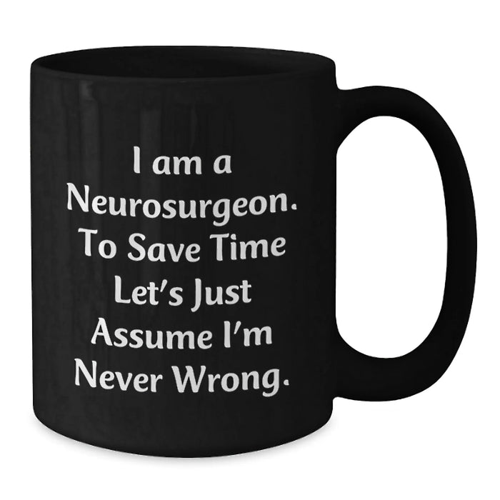 Funny Neurosurgeon Gifts from Friends for Men, Black Coffee Mug, Christmas Unique Gifts for Neurosurgeon, 'I Am A Neurosurgeon. To Save Time Let's Just Assume I'm Never Wrong.' - Additional