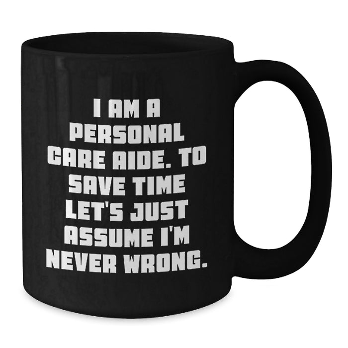 Funny Personal Care Aide Gifts from Family for Graduation Unique Gifts Black Coffee Mug with I Am A Personal Care Aide To Save Time Lets Just Assume Im Never Wrong Quote - Additional