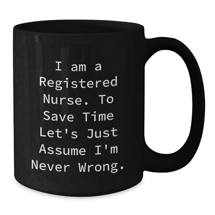 Funny Registered Nurse Gifts from Friends, Black Coffee Mug for Birthday, 'I Am A Registered Nurse. To Save Time Let's Just Assume I'm Never Wrong.', Unique Birthday Unique Gifts for Registered Nurse - Additional