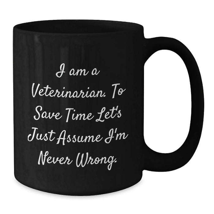 Funny Veterinarian Gifts from Friends for Birthday Unique Black Coffee Mug - 'I Am A Veterinarian To Save Time Let's Just Assume I'm Never Wrong' - Additional