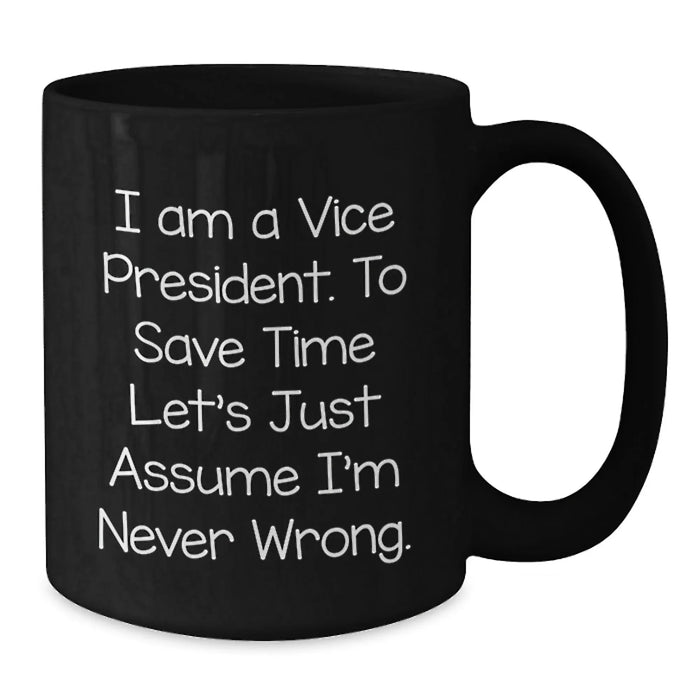 Funny Vice President Birthday Unique Gift, Gifts from Friends to Vice President, Black Coffee Mug for Vice President, 'I Am A Vice President. To Save Time Let's Just Assume I'm Never Wrong.' Quote - Additional