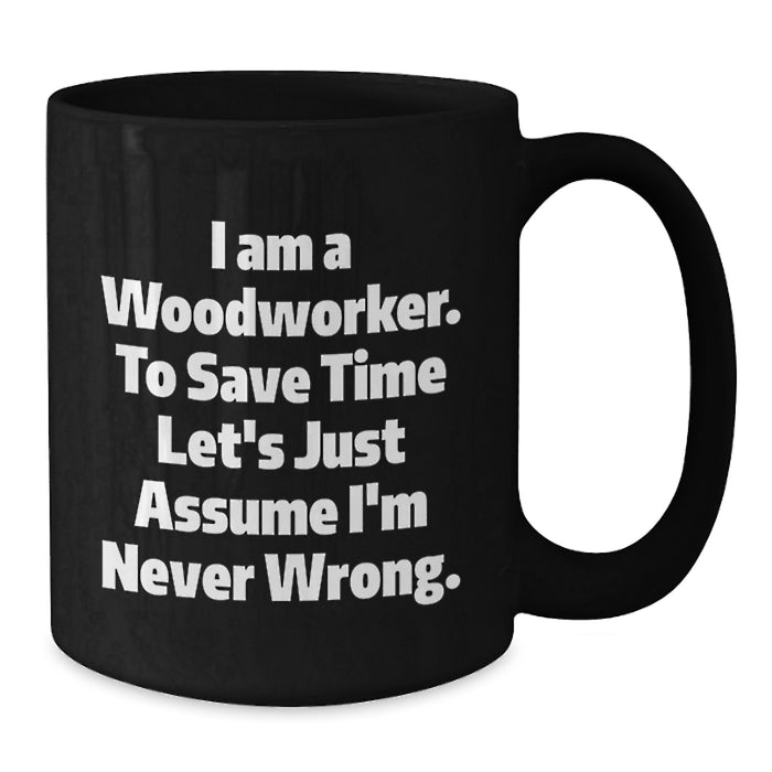 Funny Woodworker Gifts from Dad to Daughter Mother's Day Unique Black Coffee Mug I Am A Woodworker To Save Time Lets Just Assume Im Never Wrong - Additional