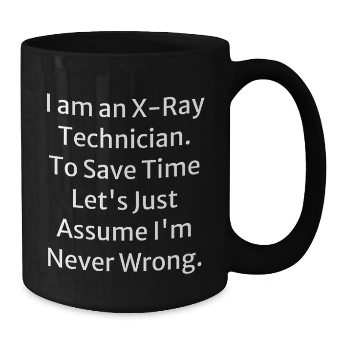Funny X-Ray Technician Birthday Unique Gifts from Friends and Family - Black Coffee Mug - 'I Am An X-ray Technician. To Save Time Let's Just Assume I'm Never Wrong.' - Additional
