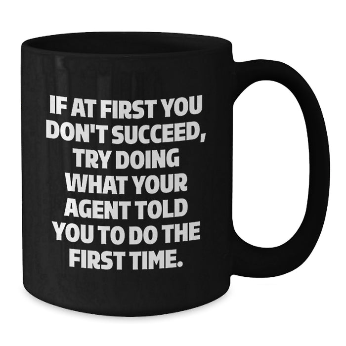 Funny Agent Black Coffee Mug - Gifts from Friends for Agent - If At First You Don't Succeed, Try Doing What Your Agent Told You To Do The First Time. - Unique Graduation Gifts for Agent - Additional