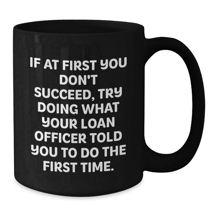 Funny Loan Officer Gifts for Men from Friends, Black Coffee Mug Quotes for Graduation Unique Gifts, If At First You Don't Succeed, Try Doing What Your Loan Officer Told You To Do The First Time. - Additional