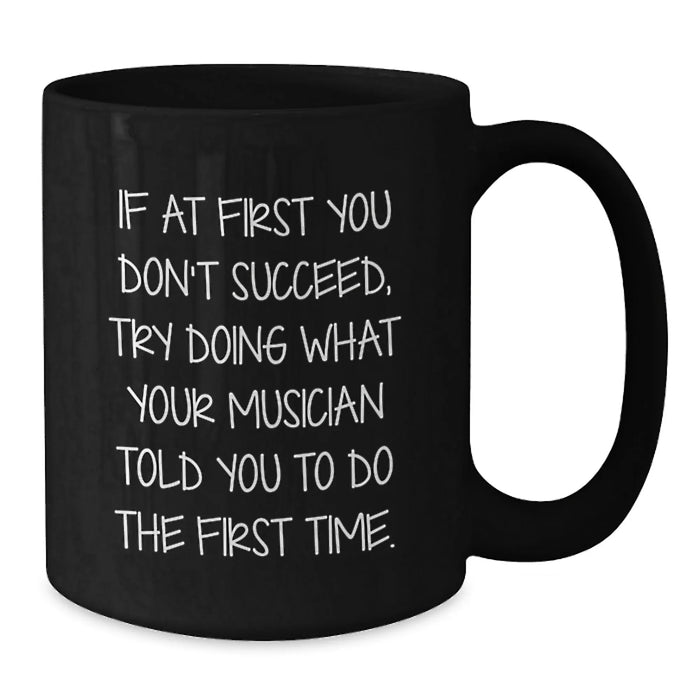 Funny Musician Gifts from Friends for Birthday Unique Coffee Mugs - If At First You Don't Succeed, Try Doing What Your Musician Told You To Do The First Time. - Additional