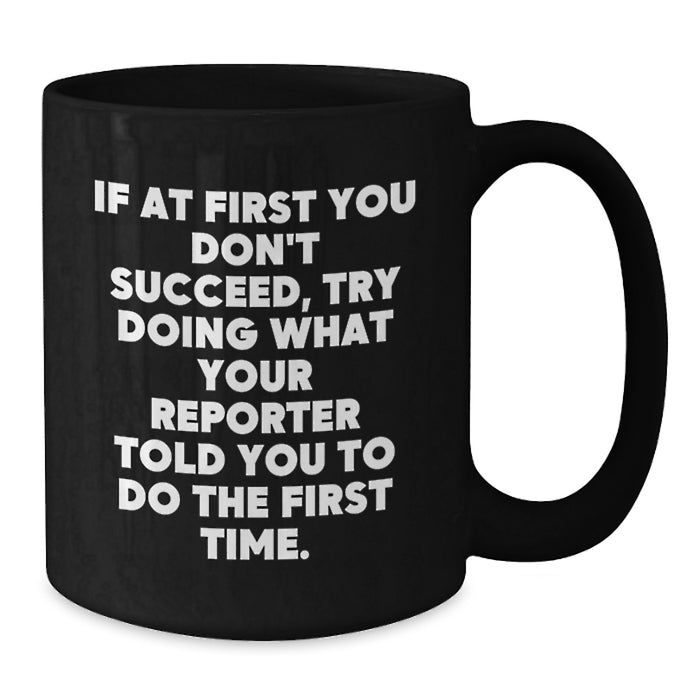 Funny Reporter Gifts, Black Coffee Mug, If At First You Don't Succeed, Try Doing What Your Reporter Told You To Do The First Time, Gifts from Friends, Gifts for Reporter - Additional
