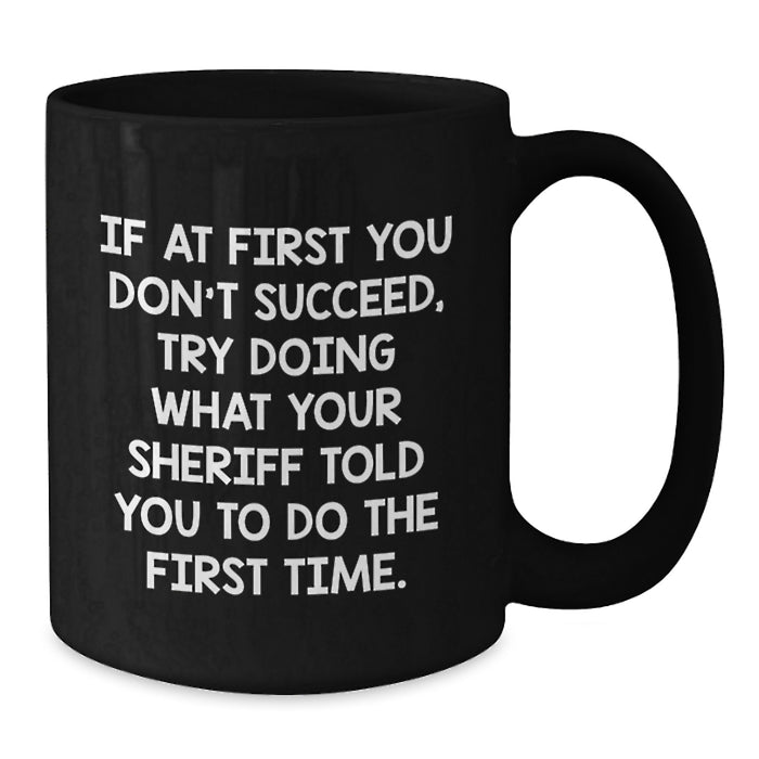 Funny Sheriff Graduation Gifts from Friends for Men Enjoying 'If At First You Don't Succeed, Try Doing What Your Sheriff Told You To Do The First Time.' Quote Black Coffee Mugs - Additional