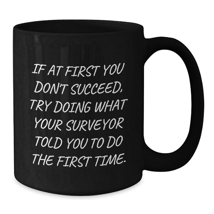 Funny Surveyor Graduation Unique Gifts from Friends for Surveyor Men Black Coffee Mugs, If At First You Don't Succeed, Try Doing What Your Surveyor Told You To Do The First Time - Additional