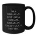 Funny Librarian Gifts for Her, I'm A Librarian. Just Like A Normal Librarian Except Much Hotter. Black Coffee Mug, Gifts from Friends for Librarian Graduation Unique Gifts - Additional
