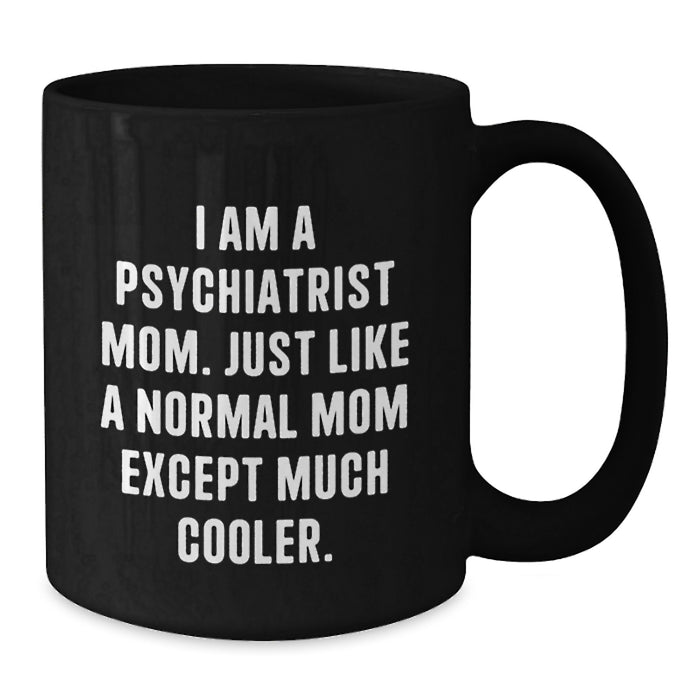 Funny Psychiatrist Mom Gifts for Graduation - 'I Am A Psychiatrist Mom. Just Like A Normal Mom Except Much Cooler.' Black Coffee Mug - Gifts from Friends to Psychiatrist - Additional