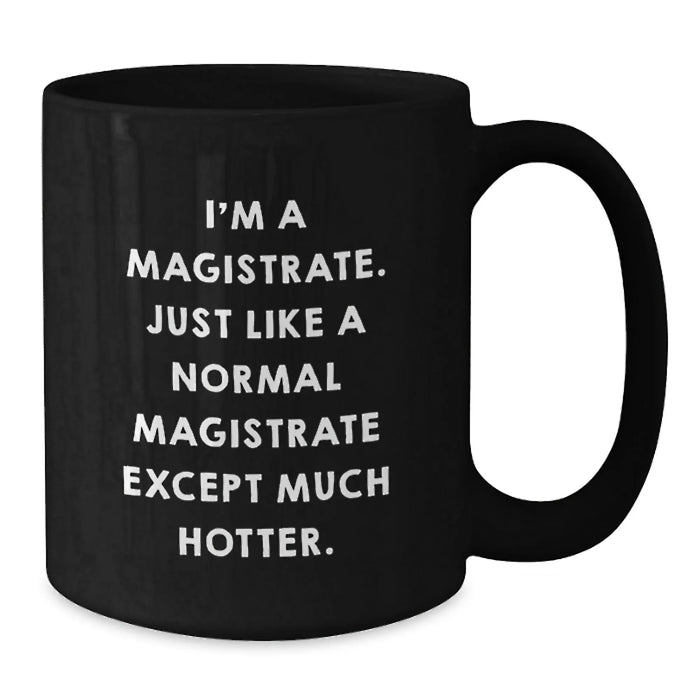 Magistrate Humor Gifts from Friends to Magistrate, Black Coffee Mug for Birthday, Funny Quote 'I'm A Magistrate. Just Like A Normal Magistrate Except Much Hotter.' - Additional